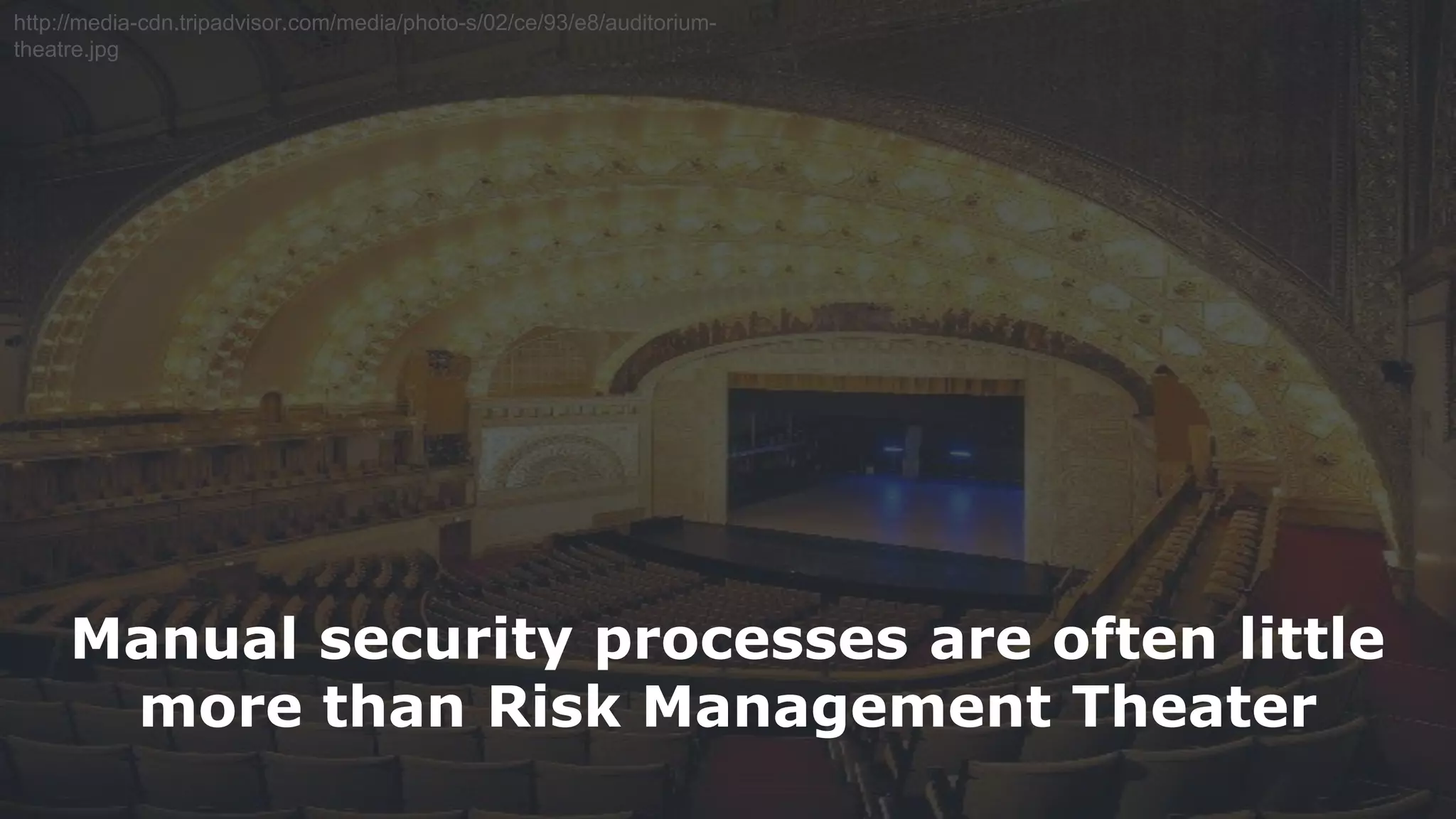 21
http://media-cdn.tripadvisor.com/media/photo-s/02/ce/93/e8/auditorium-
theatre.jpg
Manual security processes are often little
more than Risk Management Theater
 