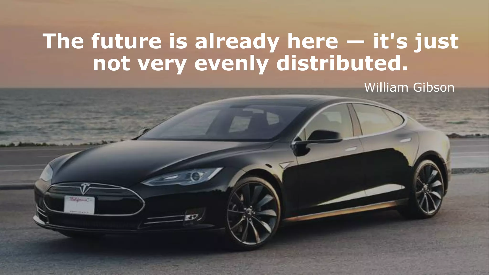 The future is already here — it's just
not very evenly distributed.
William Gibson
 