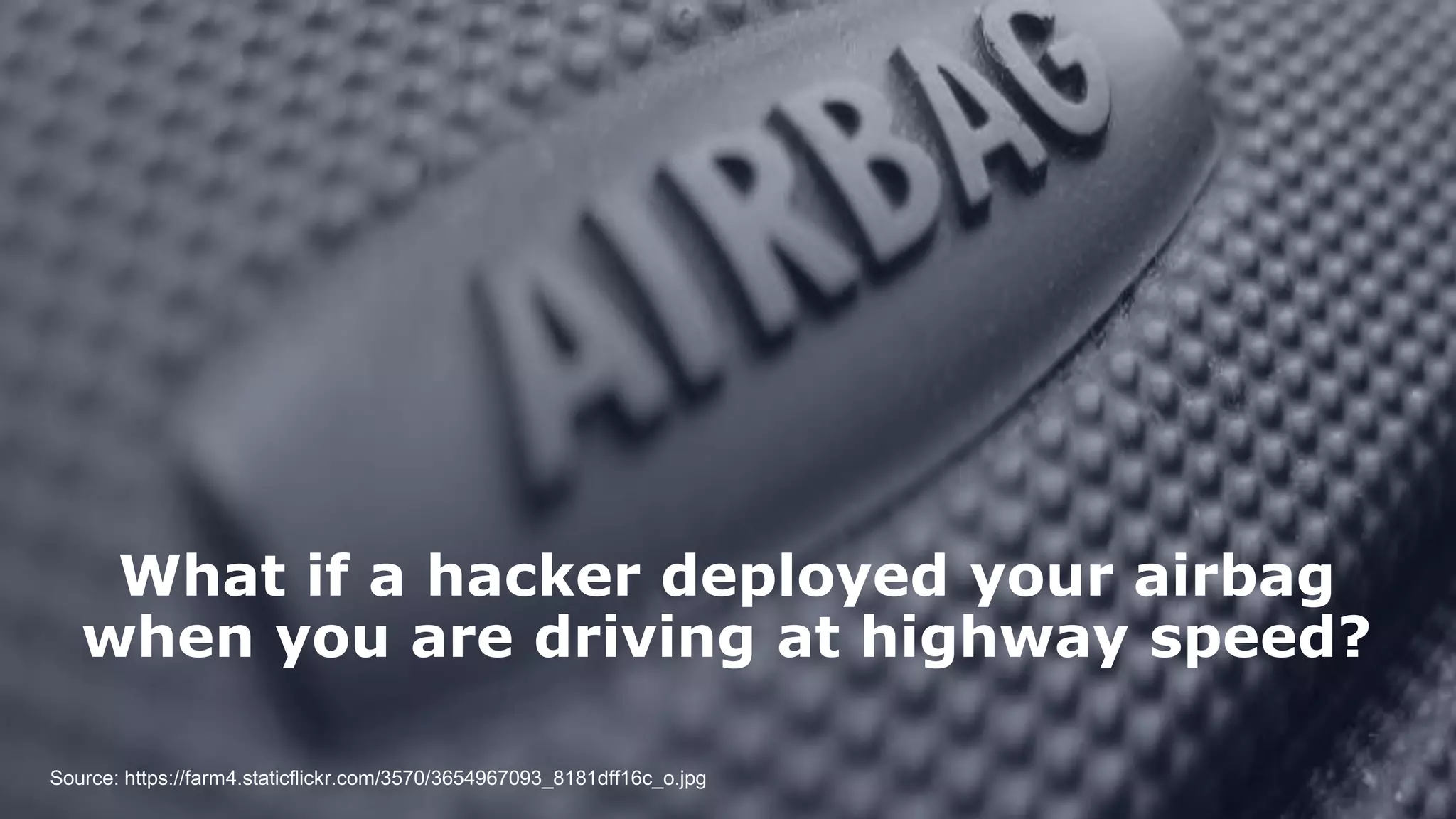 Could you manually deploy an airbag?
What if a hacker deployed your airbag
when you are driving at highway speed?
Source: https://farm4.staticflickr.com/3570/3654967093_8181dff16c_o.jpg
 