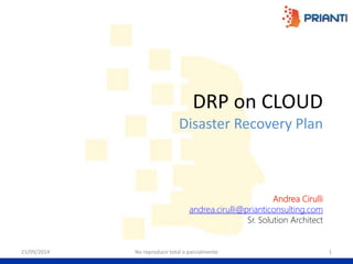 DRP on CLOUD 
Disaster Recovery Plan 
Andrea Cirulli 
andrea.cirulli@prianticonsulting.com 
Sr. Solution Architect 
21/09/2014 No reproducir total o parcialmente 1 
 