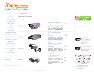 CCTV Camera, Wholesale CCTV Cameras, China Security Cameras




                                           CCTV Cameras
                 Categories                                                                                                                                                          Service Center

               Hot products                Displaying 1 to 18 (of 18 products)

            Electronic Gadgets
                                                    Model                               Product Image                           Item Name                         Price
          Car Multimedia Player
                                                                                                                   80m distance IR Camera with                                        Currencies
             Car DVD Player                                                                                                                            $113.80
                                                                                                                   Sony 1/3 inch CCD Camera
                                                                                                                                                                                    US Dollar
                 Car Video                 SD-4159BH                                                               Specification * 12pcs big power LED,
                                                                                                                   IR distance 80m * Adopt sony II Super Add: 0                     Specials [more]
           Car GPS Navigation                                                                                      HAD CCD, max horizontal resolution
                                                                                                                   reach 520TVL * Infrared light board...
              Car Accessories

        Car Parking Sensor System                                                                                  IP Camera Support Different
                                                                                                                   Internet Protocol, Dynamic
      Computer - Laptop - Netbook                                                                                                                      $131.20
                                                                                                                   Domain
           Portable DVD Player             SD-113E                                                                 General Function: IP Camera, H.264
                                                                                                                   compression format, support different Add: 0                        KIA K2 DVD Player
      Digital Cameras - Camcorders                                                                                 internet protocol,support dynamic                                   with GPS Navigation
                                                                                                                   domain name parse as well as LAN                                    System Bluetooth TV
              Mobile Phones
                                                                                                                   and...                                                              $339.52 $291.99
           Watch Mobile Phone                                                                                      Waterproof IR CCTV Super                                            Save: 14% off
                                                                                                                   HAD Sony CCD Camera with
           Home Audio/ Video                                                                                       Night Vision                        $115.27                         6 Inch HD DVD Player
         MP3 / MP4 Player Watch            HSL-SE-08                                                               Specification * Watchproof Super                                    with GPS Bluetooth for
                                                                                                                   Night Vision Security Camera * Image Add:
                                                                                                                                                             0                         Kia Cerato/ Sportage
                 LED Light                                                                                         Sensor: 1/3 Inch SONY Super HAD                                     $314.99 $281.99
                                                                                                                   CCD * Lens Type: Verifocal * Video                                  Save: 10% off
            Health and Lifestyle                                                                                   Format: PAL/...
       Security Equipment - CCTV                                                                                   IR Security Camera Sony                                  English    German      Spanish
                                                                                                                   SUPERHAD CCD                                           French    Italian    Portuguese
       CCTV Cameras                                                                                                                                      $52.60
                                                                                                                                                                           Swedish    Arabic     Russian
                                                                                                                   Specifications * Video Format: PAL *
       Baby Monitor                        HSL-SE-01                                                               Image Sensor: 1/3 Inch SONY CCD * Add: 0                Romanian      Dutch     Hindi
                                                                                                                   Lens: 6mm Auto-Iris Lens *                             Danish    Czech      Norwegian
       Home/ Office Alarm
                                                                                                                   Horizontal Resolution: 420 TV Lines *                     Greek    Finnish     Bulgarian
                                                                                                                   Minimum...                                              Copyright © 2006-2012 Happy
       Surveillance Equipment - Spy
                                                                                                                                                                                Shopping Happy Life
                 Bestsellers                                                                                                                                              China electronics whoelsale 网站统
                                                                                                                                                                          计 Link Exchange 寻找优秀的中国

http://www.happyshoppinglife.com/security-equipment-cctv-cctv-cameras-c-27_87.html（第 1／7 页）6/21/2012 10:28:25 AM
 