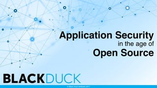 Application Security 
in the age of 
Open Source
© Black Duck Software 2017
 