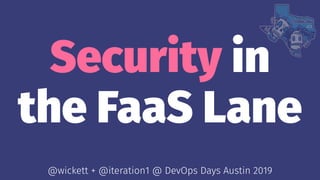 Security in
the FaaS Lane
@wickett + @iteration1 @ DevOps Days Austin 2019
 