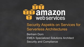 Security Aspekts on Services for
Serverless Architectures
Bertram Dorn
EMEA Specialized Solutions Architect
Security and Compliance
 