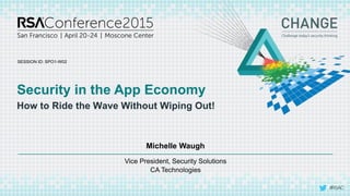 SESSION ID:
#RSAC
Michelle Waugh
Security in the App Economy
How to Ride the Wave Without Wiping Out!
SPO1-W02
Vice President, Security Solutions
CA Technologies
 