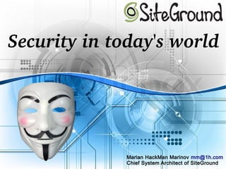 Security in today's world
Marian HackMan Marinov mm@1h.com
Chief System Architect of SiteGround
 