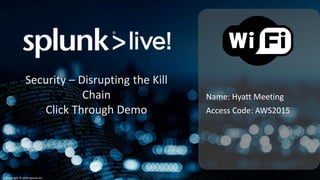 Copyright © 2014 Splunk Inc.
Name: Hyatt Meeting
Access Code: AWS2015
Security – Disrupting the Kill
Chain
Click Through Demo
 