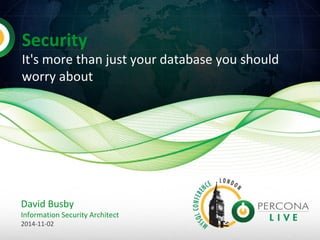 Security 
It's more than just your database you should 
worry about 
David Busby 
Information Security Architect 
2014-11-02 
 