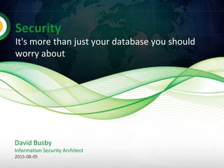 Security
It's more than just your database you should
worry about
David Busby
Information Security Architect
2015-08-05
 