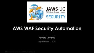 © 2017, Amazon Web Services, Inc. or its Affiliates. All rights reserved.
Hayato Kiriyama
September 1, 2017
AWS WAF Security Automation
 