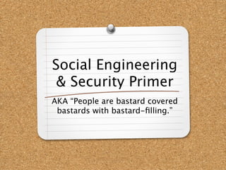 Social Engineering
 & Security Primer
AKA “People are bastard covered
 bastards with bastard-ﬁlling.”
 