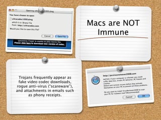 Macs are NOT
                                    Immune




 Trojans frequently appear as
 fake video codec downloads,
rogue anti-virus (“scareware”),
and attachments in emails such
       as phony receipts.
 