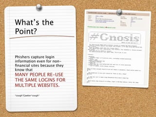 What’s the
Point?


Phishers capture login
information even for non-
ﬁnancial sites because they
know that
MANY PEOPLE RE-USE
THE SAME LOGINS FOR
MULTIPLE WEBSITES.

*cough*Gawker*cough*
 