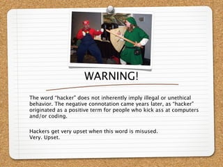 WARNING!
The word “hacker” does not inherently imply illegal or unethical
behavior. The negative connotation came years later, as “hacker”
originated as a positive term for people who kick ass at computers
and/or coding.

Hackers get very upset when this word is misused.
Very. Upset.
 