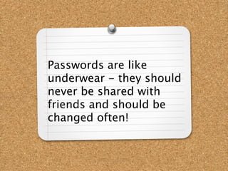 Passwords are like
underwear - they should
never be shared with
friends and should be
changed often!
 