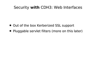 Security with CDH3: Web Interfaces



• Out of the box Kerberized SSL support
• Pluggable servlet filters (more on this later)
 