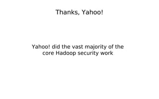 Thanks, Yahoo!




Yahoo! did the vast majority of the
   core Hadoop security work
 