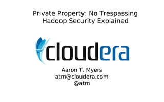 Private Property: No Trespassing
   Hadoop Security Explained




        Aaron T. Myers
      atm@cloudera.com
            @atm
 