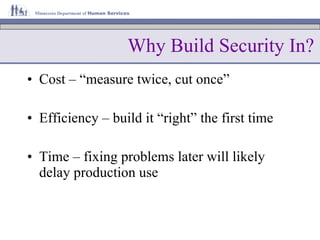 Cost – “measure twice, cut once” Efficiency – build it “right” the first time Time – fixing problems later will likely delay production use Why Build Security In? 