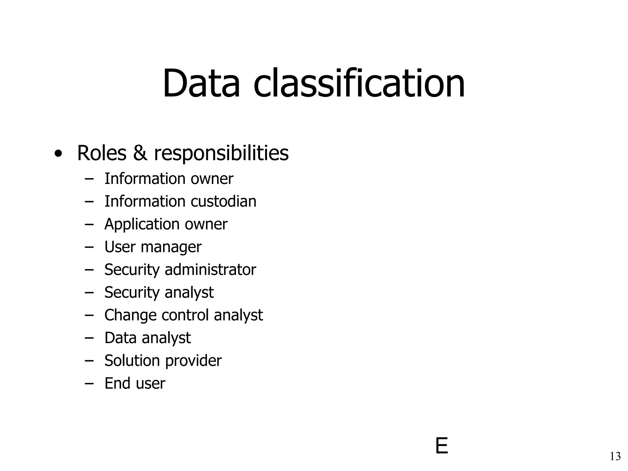 Data classification Roles & responsibilities Information owner Information custodian Application owner User manager Security administrator Security analyst Change control analyst Data analyst Solution provider End user 