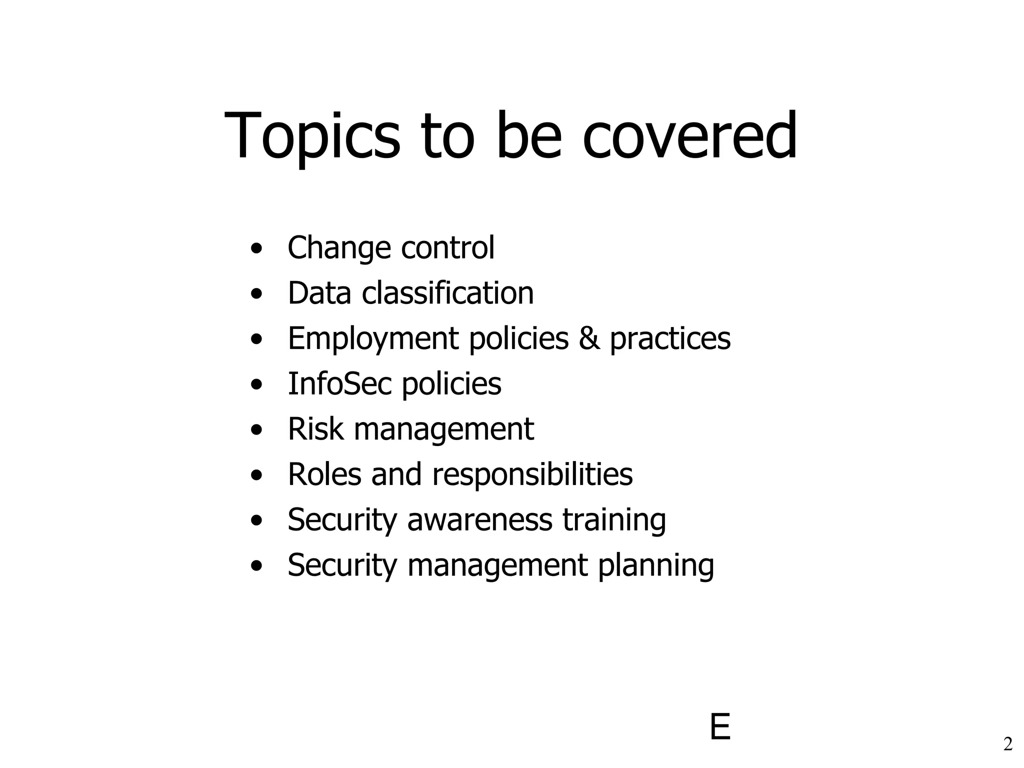 Topics to be covered Change control Data classification Employment policies & practices InfoSec policies  Risk management Roles and responsibilities Security awareness training Security management planning 