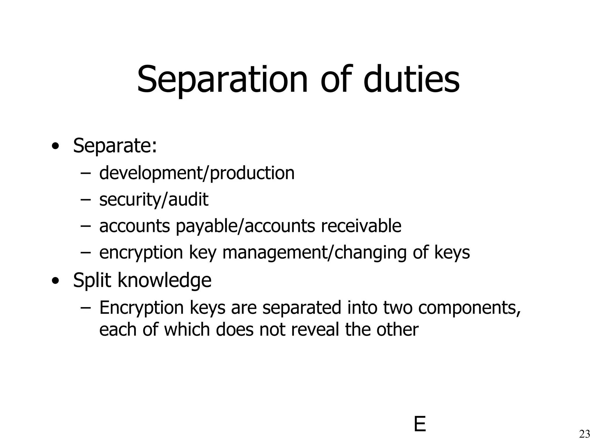 Separation of duties Separate: development/production security/audit  accounts payable/accounts receivable encryption key management/changing of keys Split knowledge Encryption keys are separated into two components, each of which does not reveal the other 
