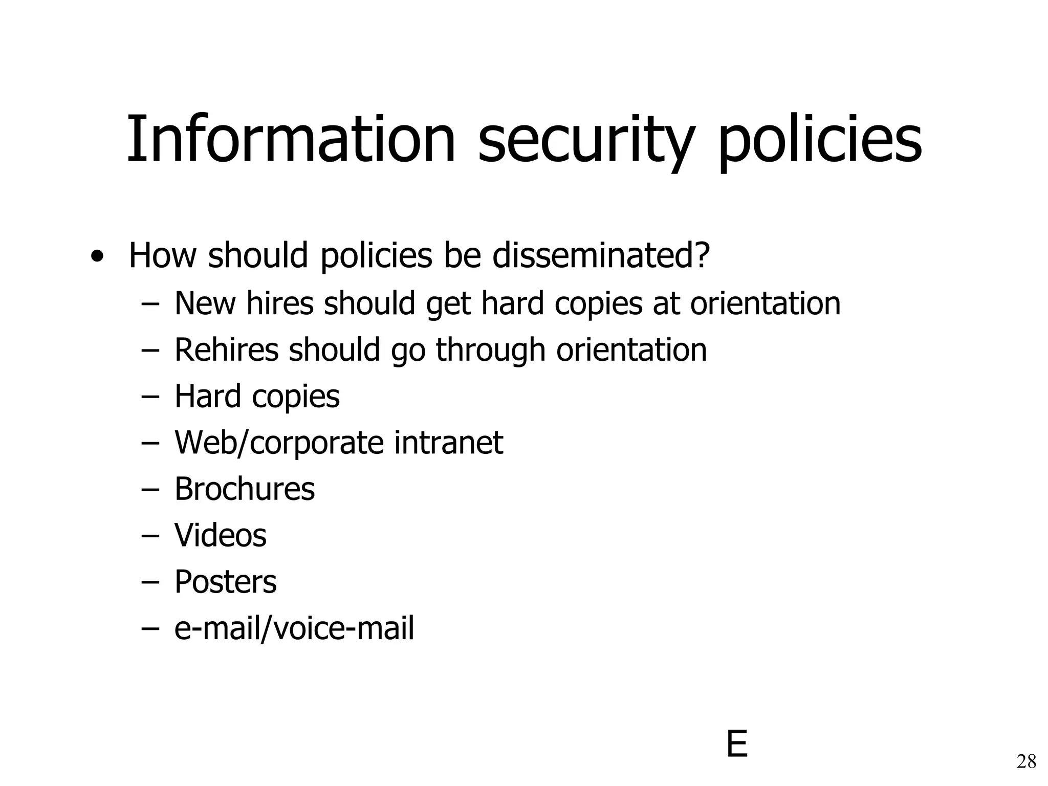 Information security policies How should policies be disseminated? New hires should get hard copies at orientation Rehires should go through orientation Hard copies Web/corporate intranet Brochures Videos Posters e-mail/voice-mail 