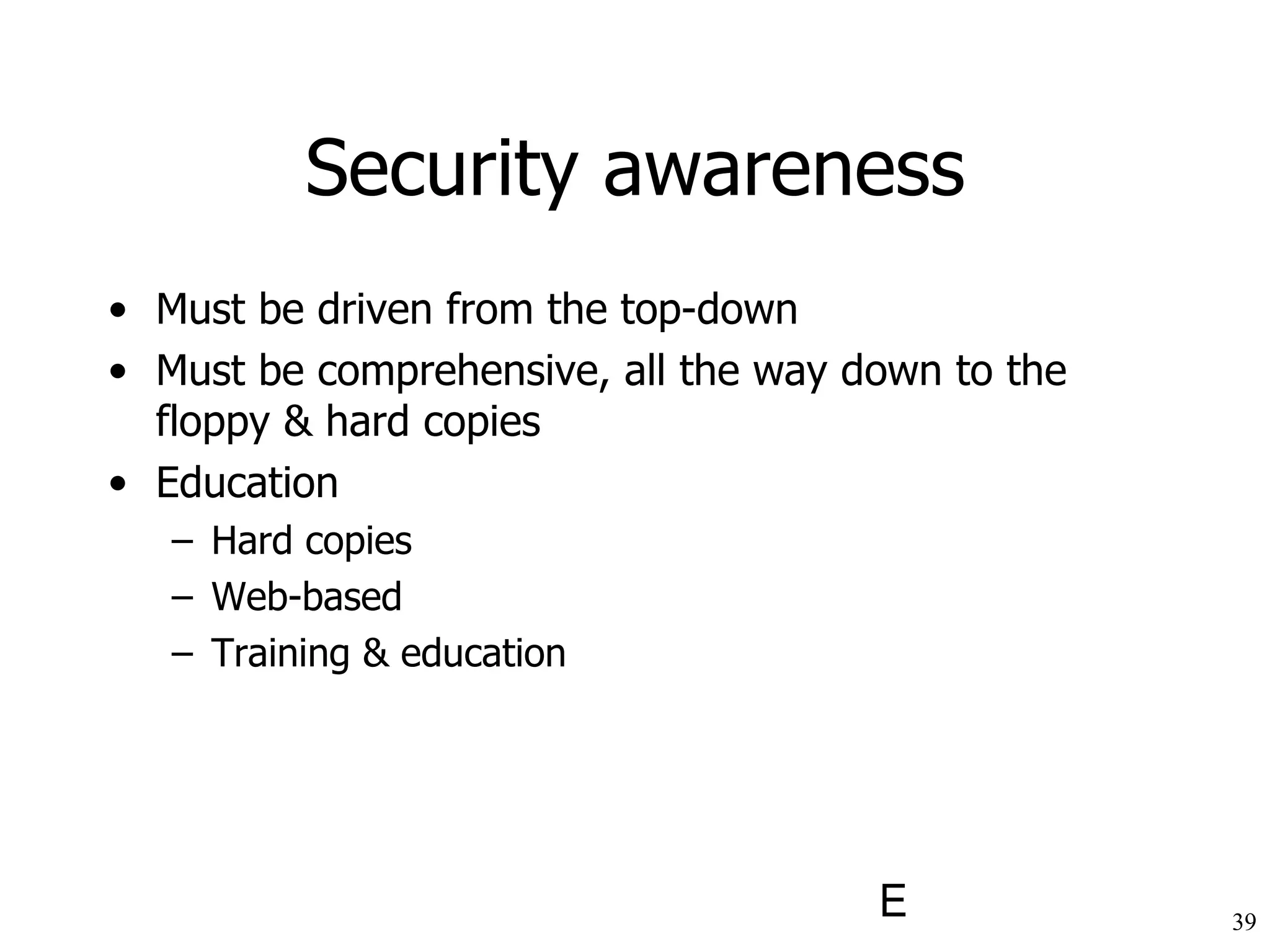 Security awareness Must be driven from the top-down Must be comprehensive, all the way down to the floppy & hard copies Education Hard copies Web-based Training & education 