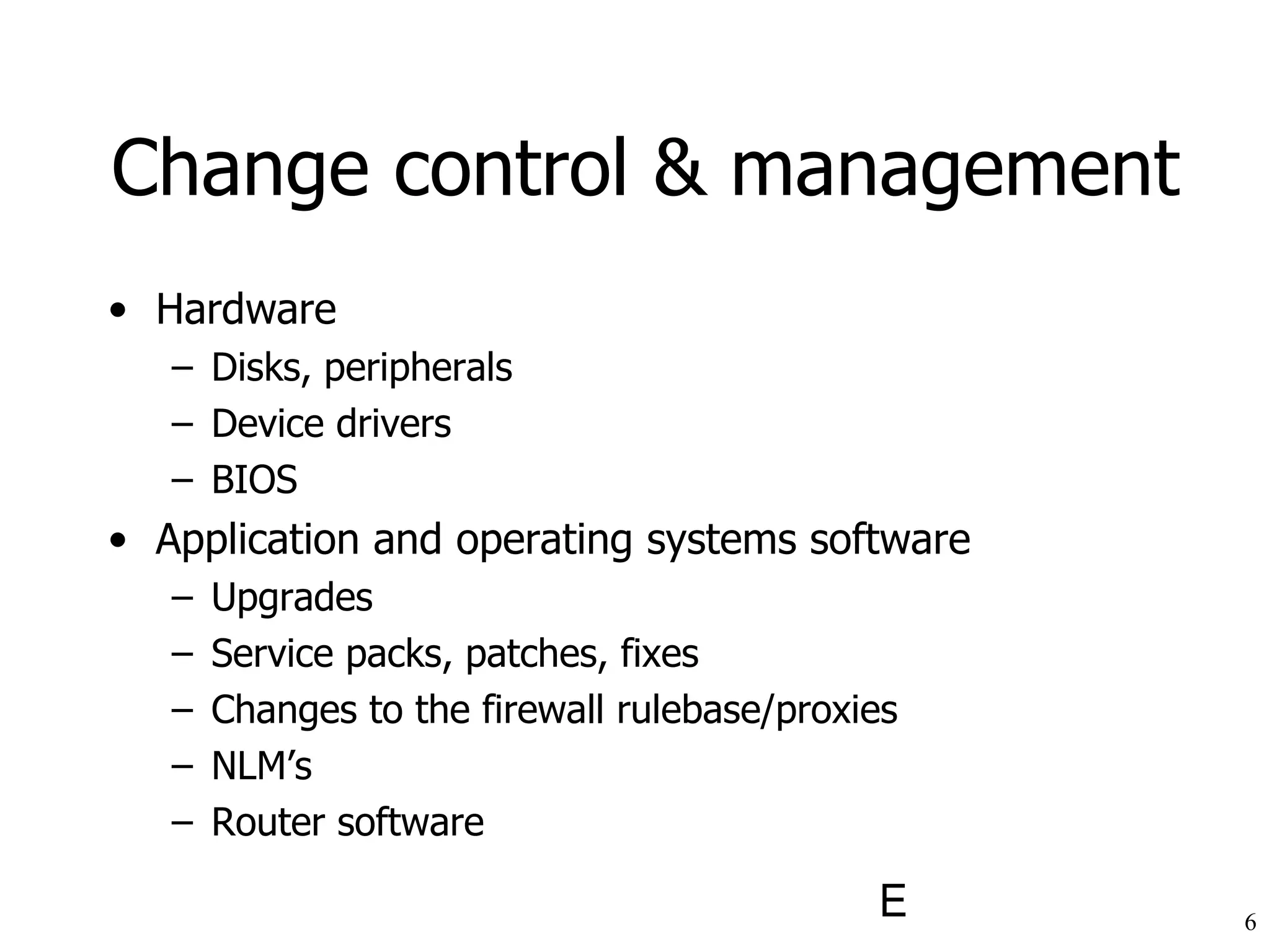 Hardware Disks, peripherals Device drivers BIOS Application and operating systems software Upgrades Service packs, patches, fixes Changes to the firewall rulebase/proxies NLM’s Router software Change control & management 