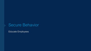 Secure Behavior
Educate Employees
 
