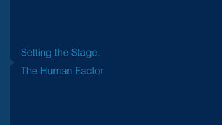 Setting the Stage:
The Human Factor
 