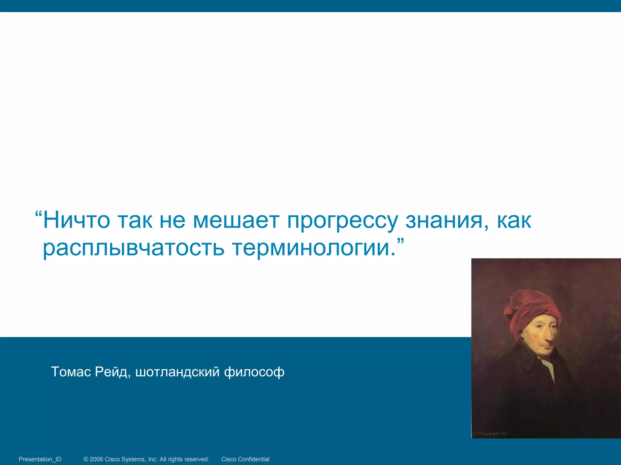 “Ничто так не мешает прогрессу знания, как
      расплывчатость терминологии.”




            Томас Рейд, шотландский философ




Presentation_ID
Security Training   © 2006 Cisco Systems, Inc. Systems, reserved.
                                 © 2008 Cisco All rights Inc. All rights Cisco Confidential
                                                                         reserved.            25/66
 