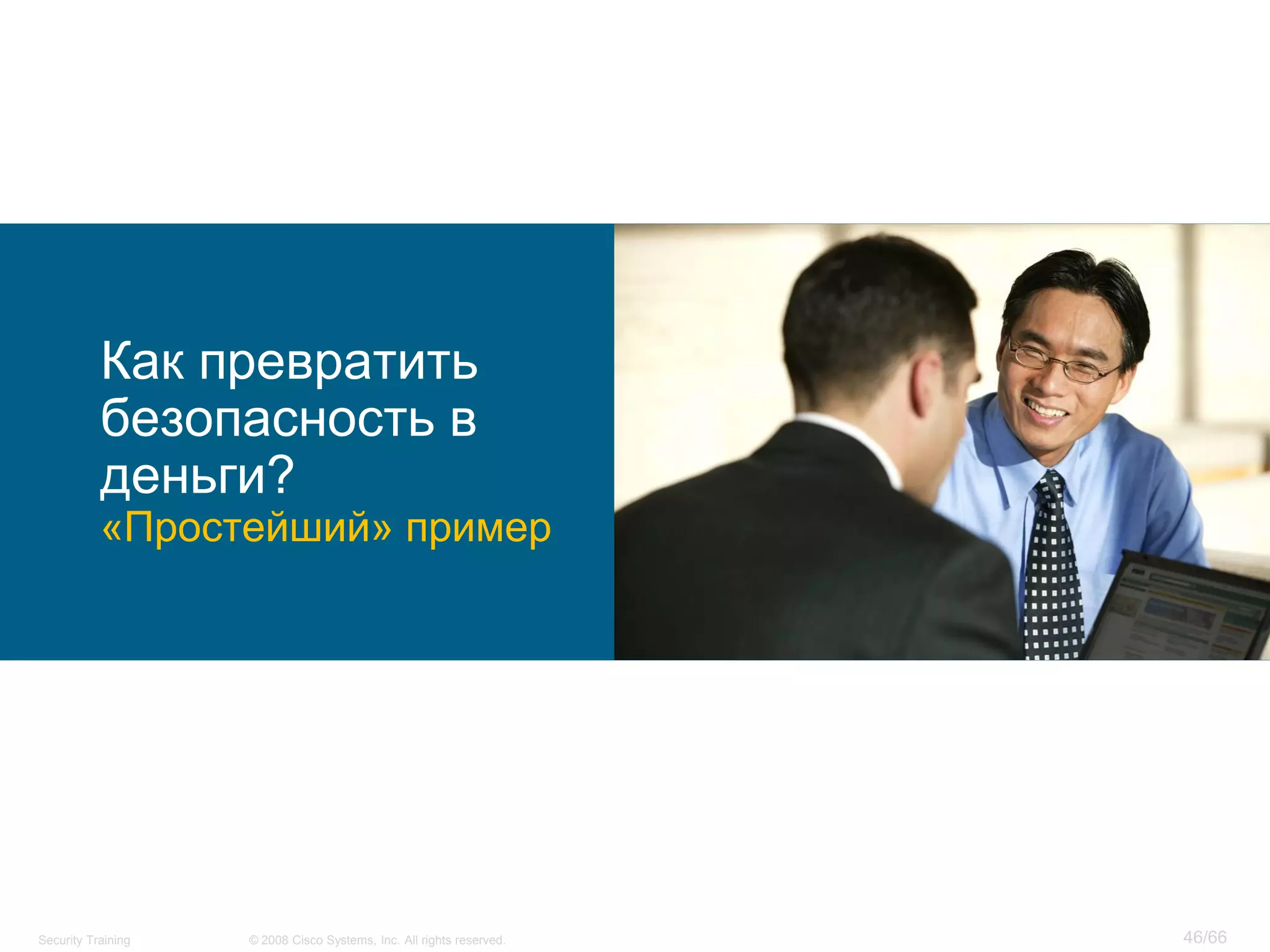 Как превратить
           безопасность в
           деньги?
           «Простейший» пример




Security Training   © 2008 Cisco Systems, Inc. All rights reserved.   46/66
 