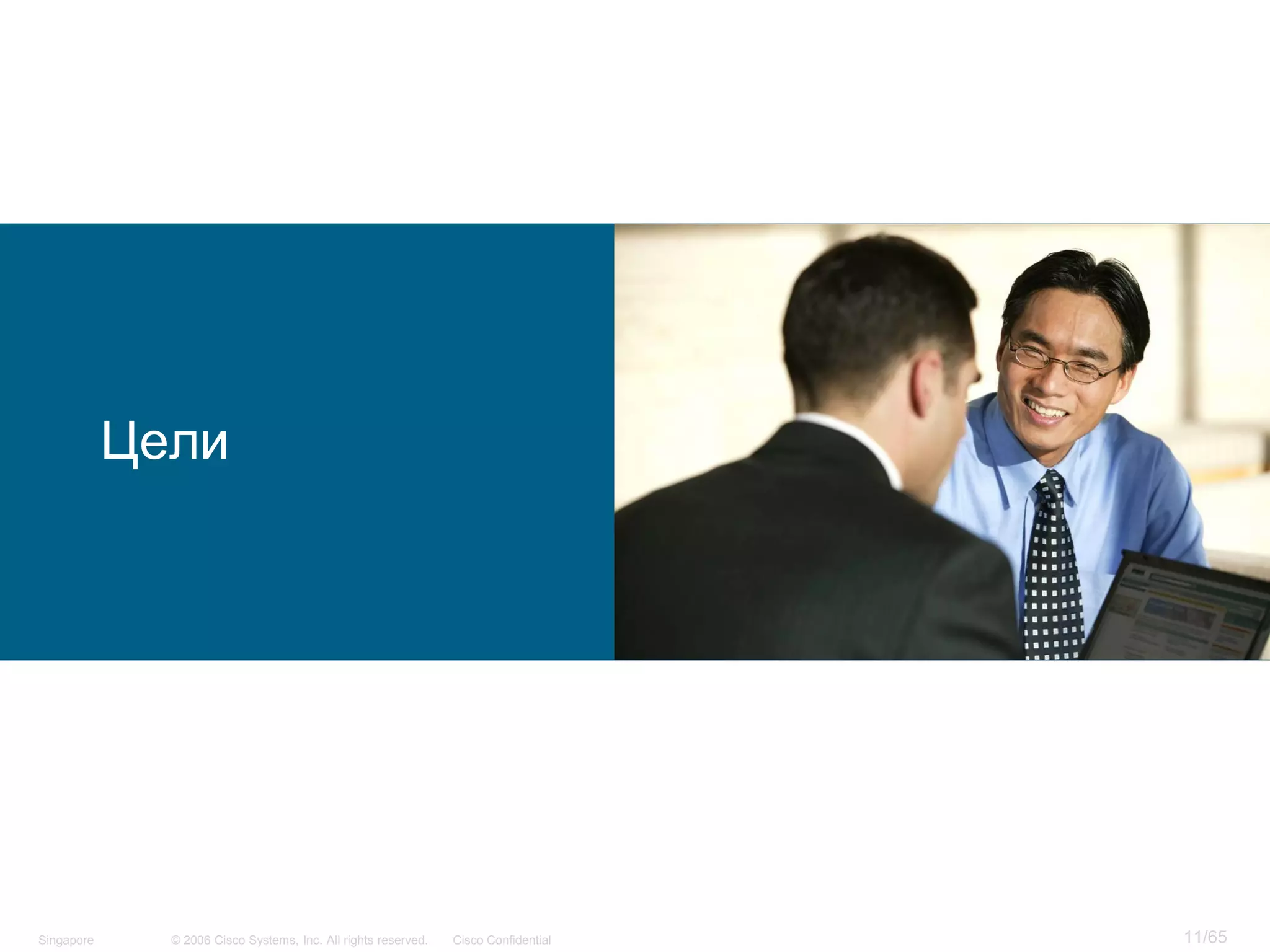 © 2006 Cisco Systems, Inc. All rights reserved. Cisco ConfidentialSingapore 11/65
Цели
 