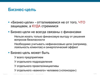 © 2006 Cisco Systems, Inc. All rights reserved. Cisco ConfidentialSingapore 12/65
Бизнес-цель
 «Бизнес-цели» - отталкиваемся не от того, ЧТО
защищаем, а КУДА стремимся
 Бизнес-цели не всегда связаны с финансами
Нельзя искать только финансовую выгоду от решения
вопросов безопасности
Необходимо учитывать нефинансовые цели (например,
лояльность клиентов) и синергетический эффект
 Бизнес-цель может быть
У всего предприятием
У отдельного подразделения
У отдельного проекта/инициативы
У отдельного «важного» человека («спонсора»)
 
