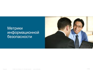 © 2006 Cisco Systems, Inc. All rights reserved. Cisco ConfidentialSingapore 17/65
Метрики
информационной
безопасности
 