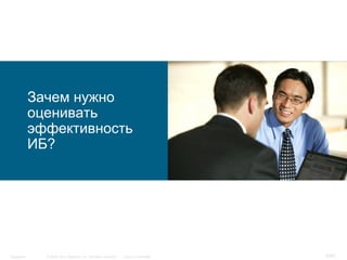 © 2006 Cisco Systems, Inc. All rights reserved. Cisco ConfidentialSingapore 6/65
Зачем нужно
оценивать
эффективность
ИБ?
 