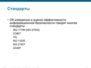 © 2006 Cisco Systems, Inc. All rights reserved. Cisco ConfidentialSingapore 9/65
Стандарты
 Об измерении и оценке эффективности
информационной безопасности говорят многие
стандарты
ISO 17799 (ISO 27002)
COBIT
ITIL
ISO 13335
ISO 21827
GAISP
 