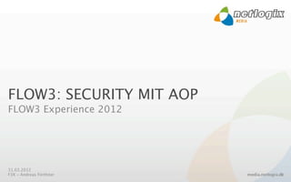 FLOW3: SECURITY MIT AOP
FLOW3 Experience 2012




31.03.2012
F3X - Andreas Förthner    media.netlogix.de
                                          1
 