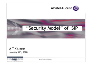“Security Model” of SIP



A T Kishore
January 31st, 2008


                     Alcatel-Lucent - Proprietary
 
