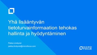 Yhä lisääntyvän
tietoturvainformaation tehokas
hallinta ja hyödyntäminen
Pekka Lindqvist
pekka.lindqvist@microfocus.com
 