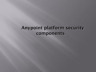 Anypoint platform securityAnypoint platform security
componentscomponents
1
 