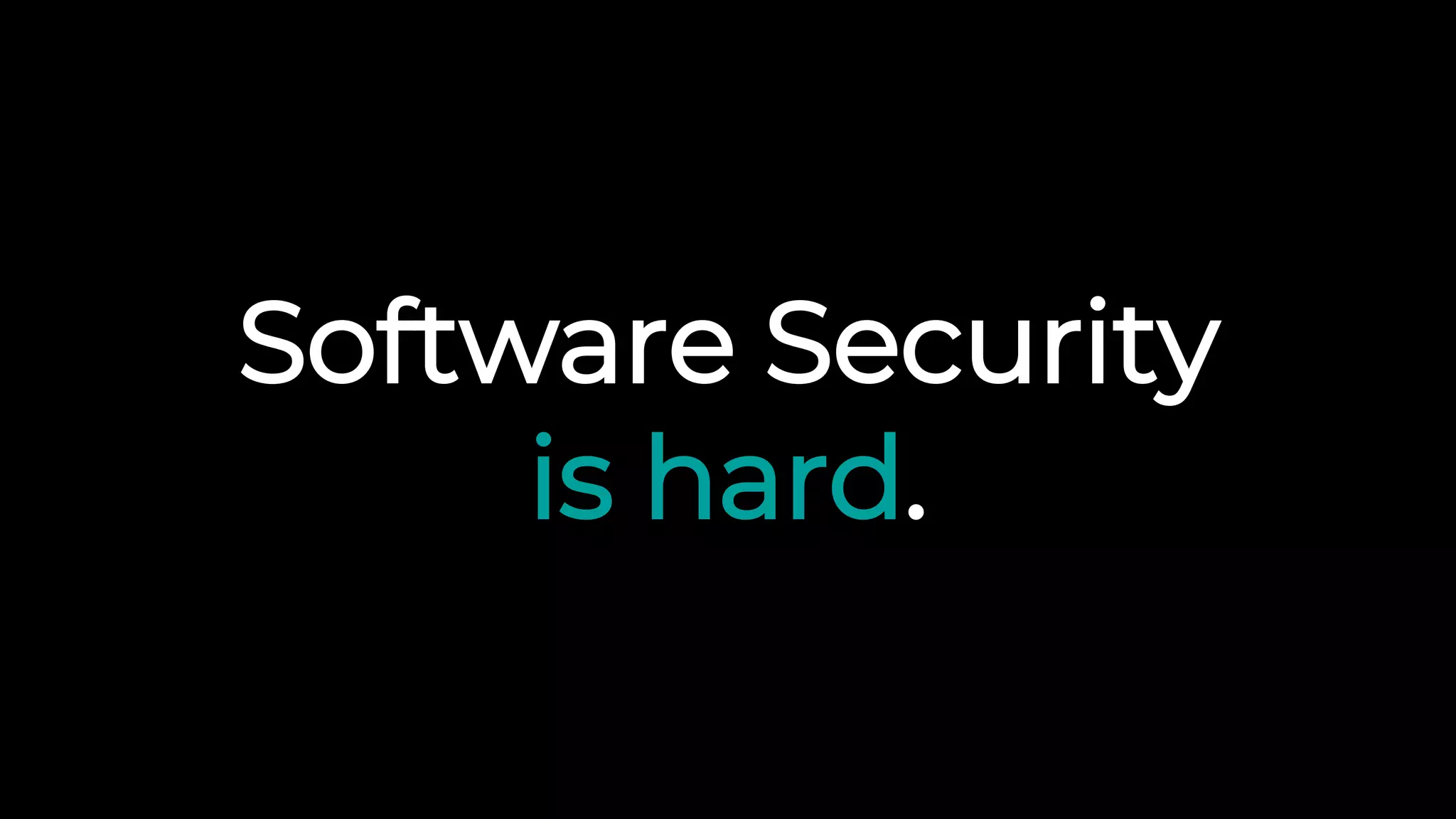 Software Security
is hard.
 