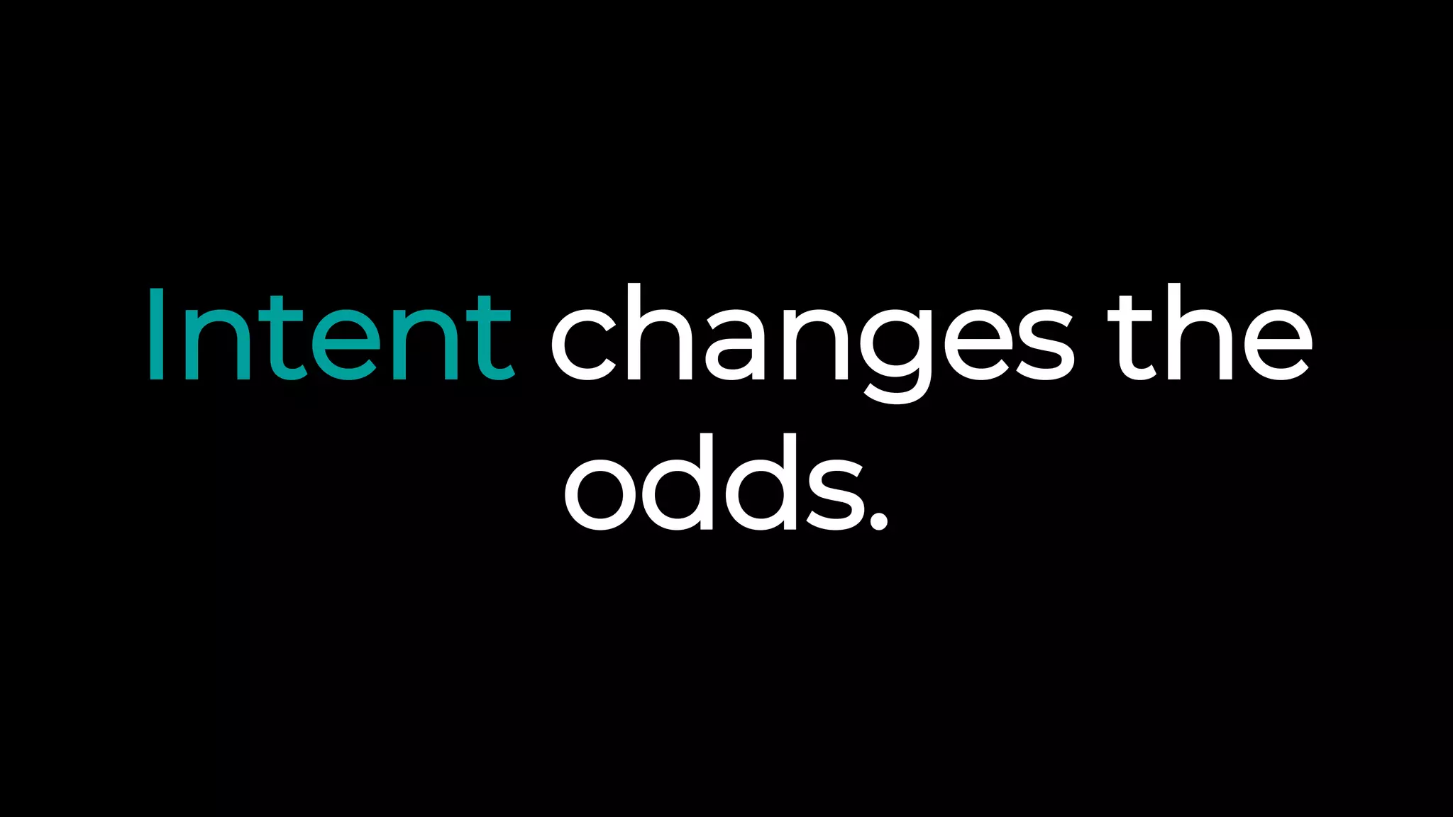 Intent changes the
odds.
 