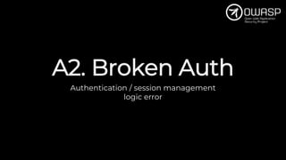 A2. Broken Auth
Authentication / session management
logic error
 