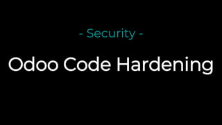 Odoo Code Hardening
- Security -
 