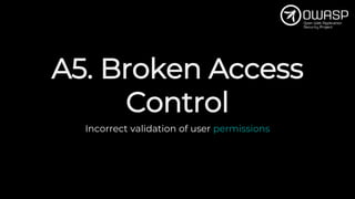 A5. Broken Access
Control
Incorrect validation of user permissions
 