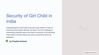 Loading...
Security of Girl Child in
India
Understanding the current state of security for girl children in India is a
critical issue that requires attention and action. From the challenges in
implementing protective laws to the impact of insecurity on the well-being
of girl children, this topic delves into various aspects that need to be
addressed.
by Poojitha Acherla
 