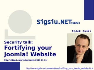 Security talk:  Fortifying your  Joomla! Website http://dilbert.com/strips/comic/2004-01-11/ Radek Suski http://www.sigsiu.net/presentations/fortifying_your_joomla_website.html 