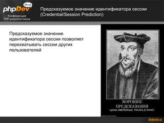 Предсказуемое значение идентификатора сессии
            (Credential/Session Prediction)



Предсказуемое значение
идентификатора сессии позволяет
перехватывать сессии других
пользователей
 